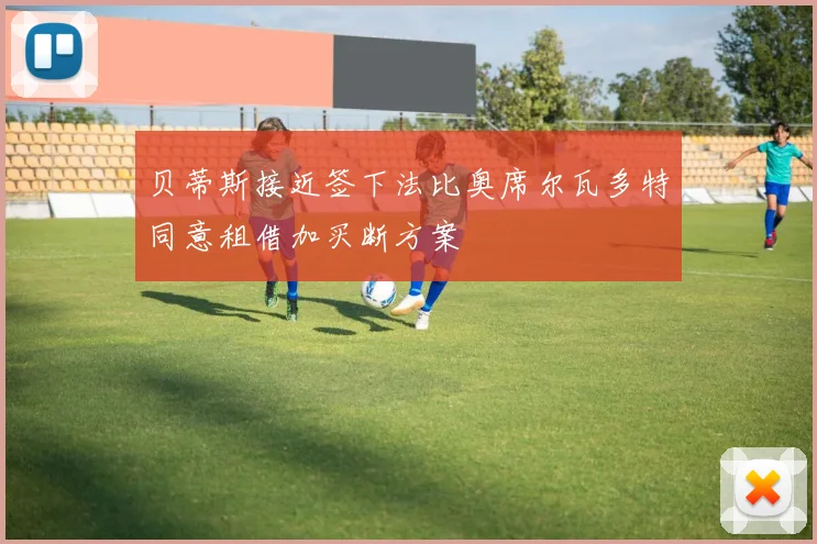 贝蒂斯接近签下法比奥席尔瓦多特同意租借加买断方案