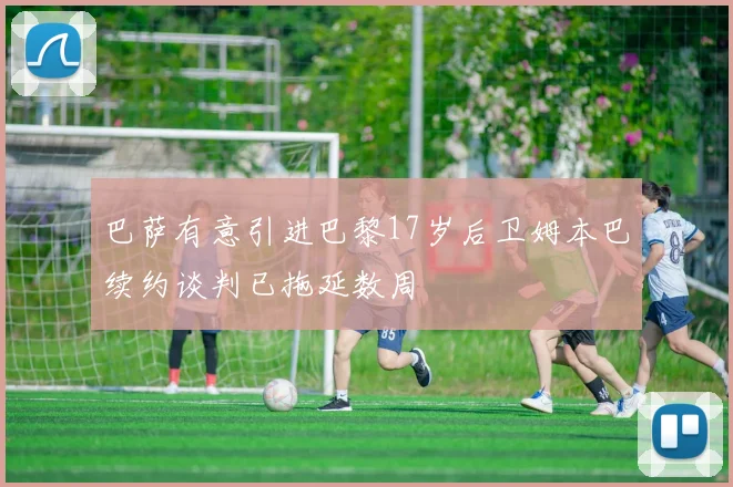 巴萨有意引进巴黎17岁后卫姆本巴续约谈判已拖延数周
