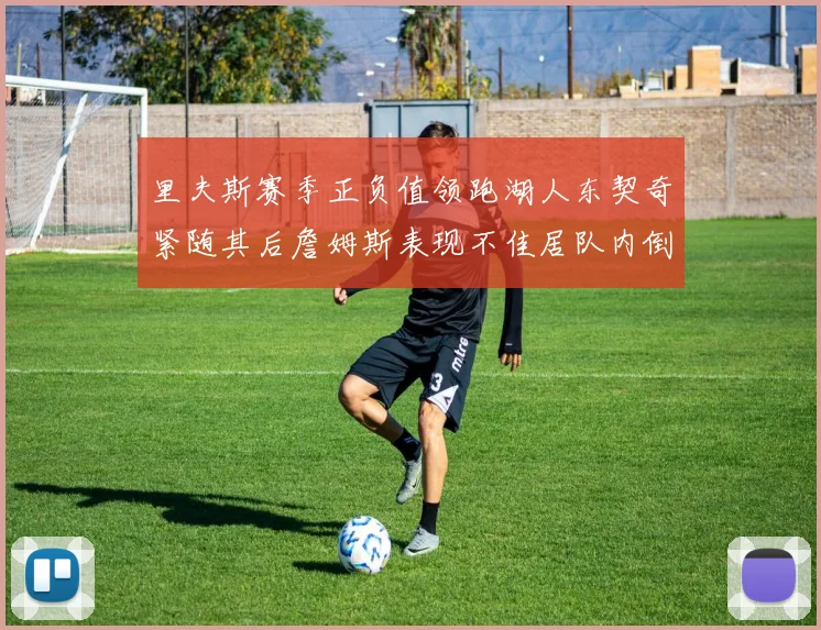 里夫斯赛季正负值领跑湖人东契奇紧随其后詹姆斯表现不佳居队内倒数