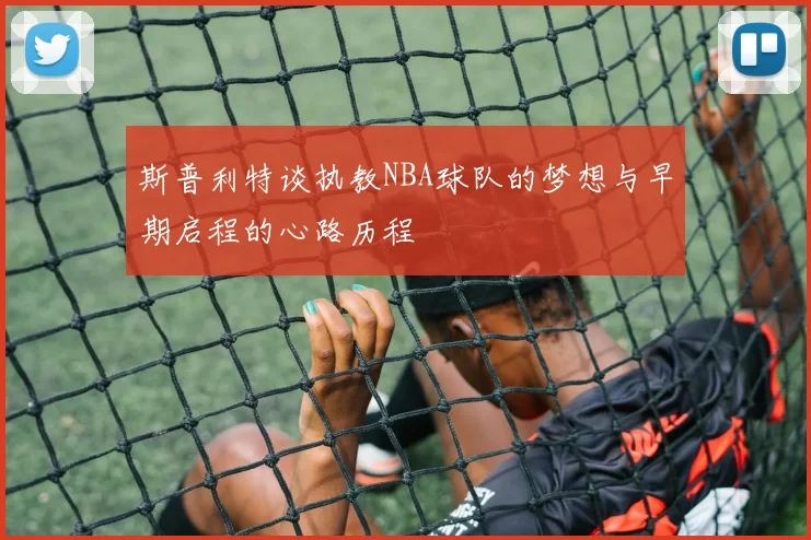 斯普利特谈执教NBA球队的梦想与早期启程的心路历程