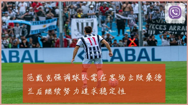 范戴克强调球队需在客场击败桑德兰后继续努力追求稳定性