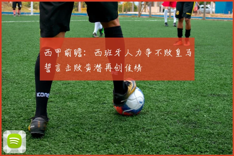 西甲前瞻：西班牙人力争不败皇马誓言击败黄潜再创佳绩