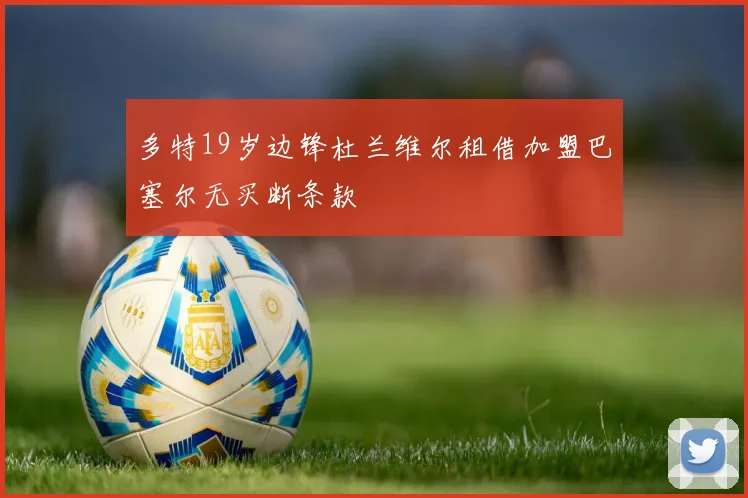 多特19岁边锋杜兰维尔租借加盟巴塞尔无买断条款