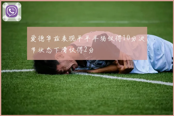 爱德华兹表现平平半场仅得10分次节状态下滑仅得2分