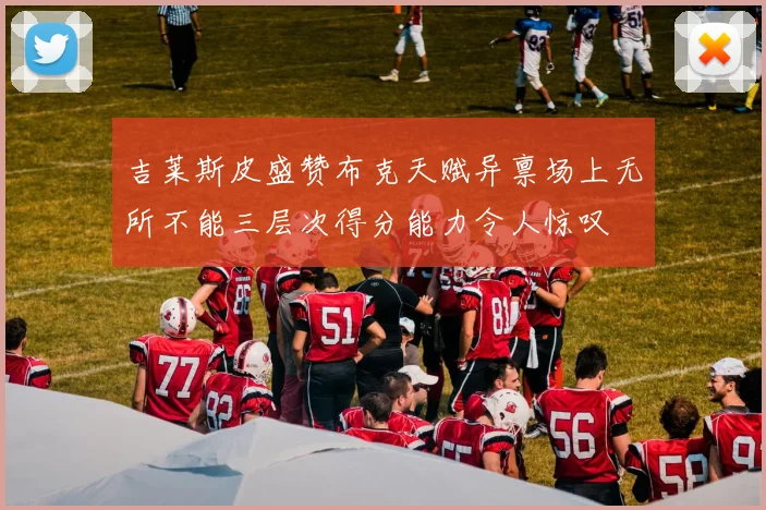 吉莱斯皮盛赞布克天赋异禀场上无所不能三层次得分能力令人惊叹