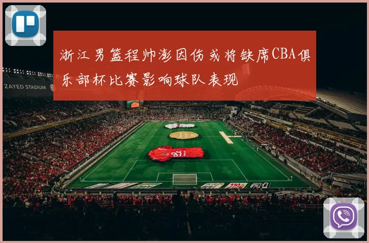 浙江男篮程帅澎因伤或将缺席CBA俱乐部杯比赛影响球队表现