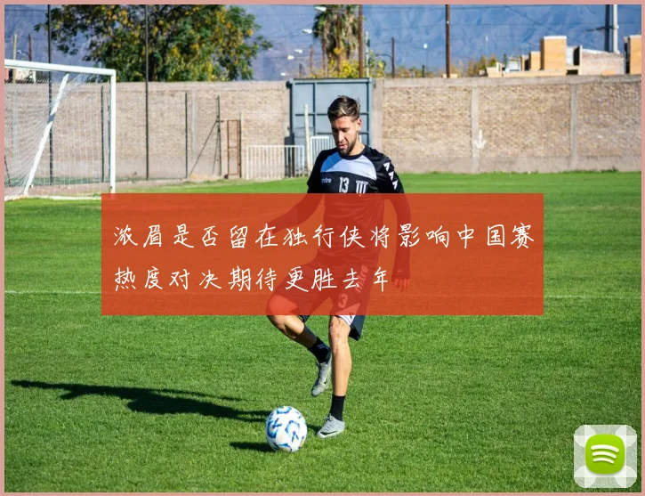 浓眉是否留在独行侠将影响中国赛热度对决期待更胜去年