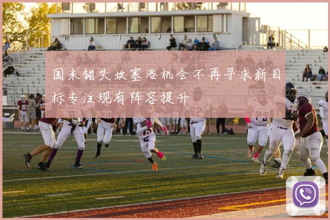 国米错失坎塞洛机会不再寻求新目标专注现有阵容提升
