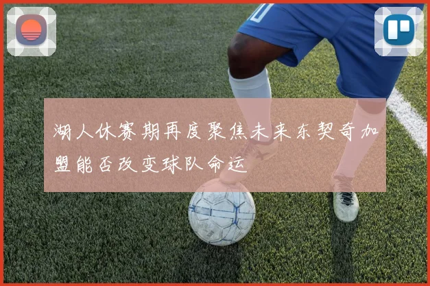 湖人休赛期再度聚焦未来东契奇加盟能否改变球队命运