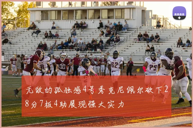 无敌的孤独感4号秀克尼佩尔砍下28分7板4助展现强大实力