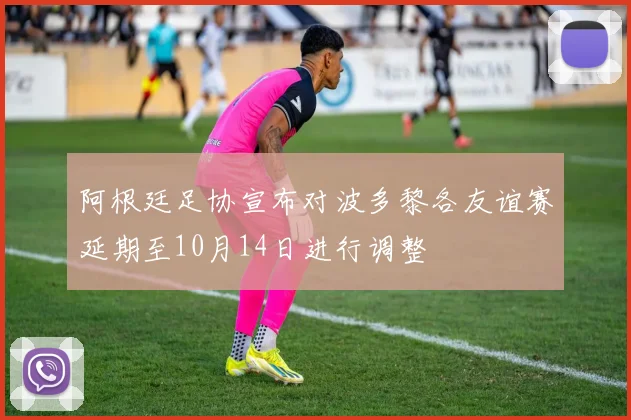 阿根廷足协宣布对波多黎各友谊赛延期至10月14日进行调整