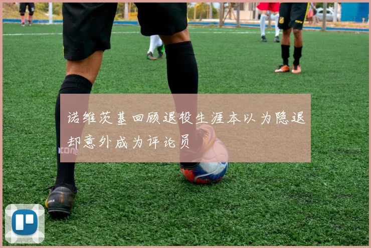 诺维茨基回顾退役生涯本以为隐退却意外成为评论员
